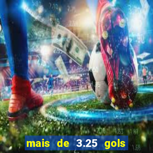 mais de 3.25 gols o que significa