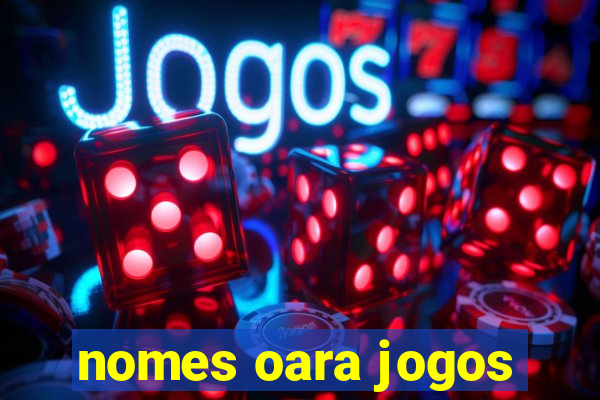 nomes oara jogos