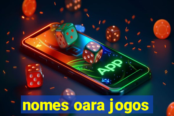 nomes oara jogos