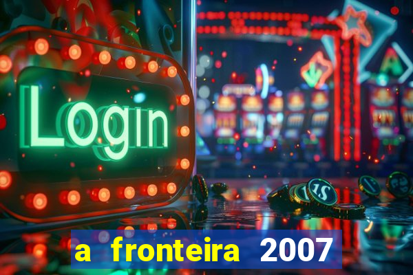 a fronteira 2007 filme completo download