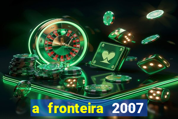 a fronteira 2007 filme completo download