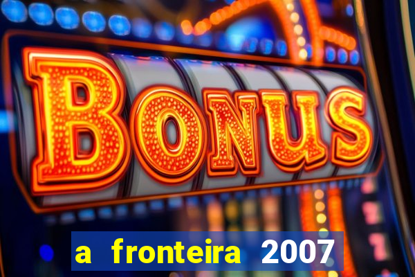 a fronteira 2007 filme completo download