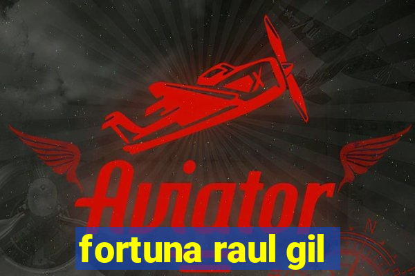 fortuna raul gil