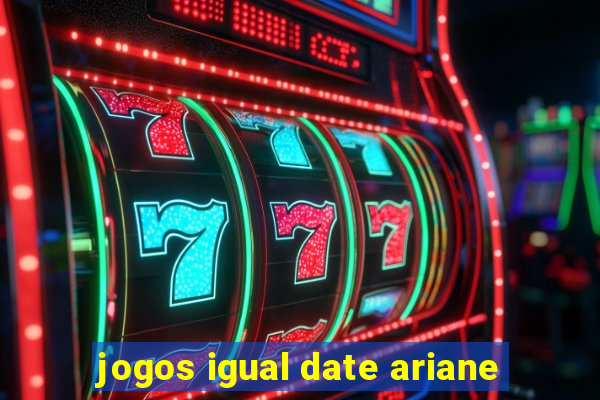 jogos igual date ariane