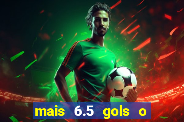 mais 6.5 gols o que significa