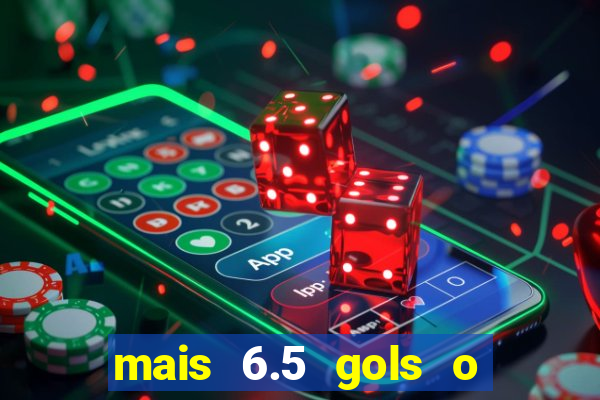 mais 6.5 gols o que significa