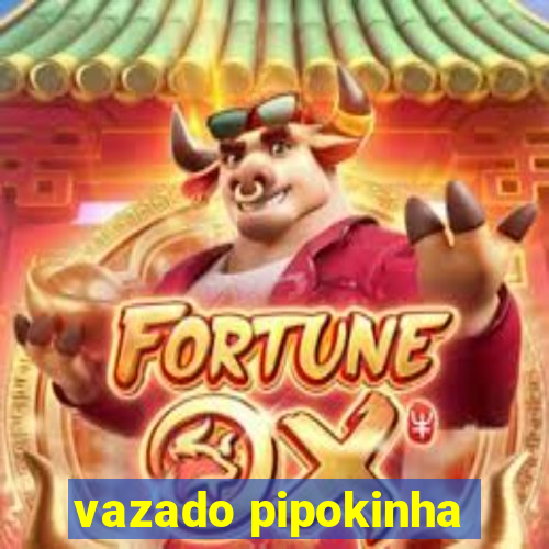 vazado pipokinha