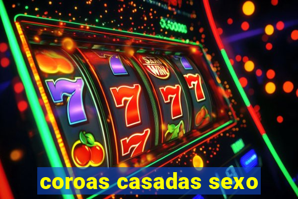 coroas casadas sexo