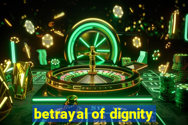 betrayal of dignity