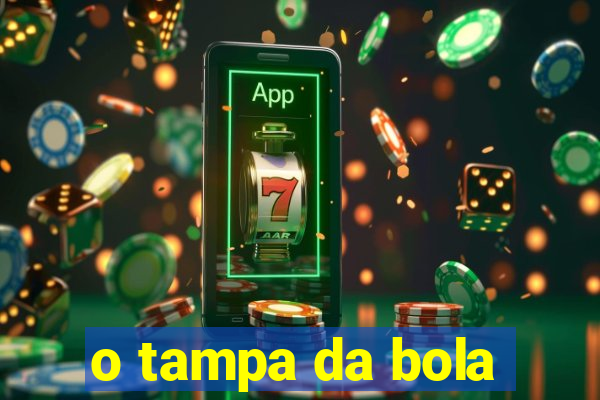 o tampa da bola