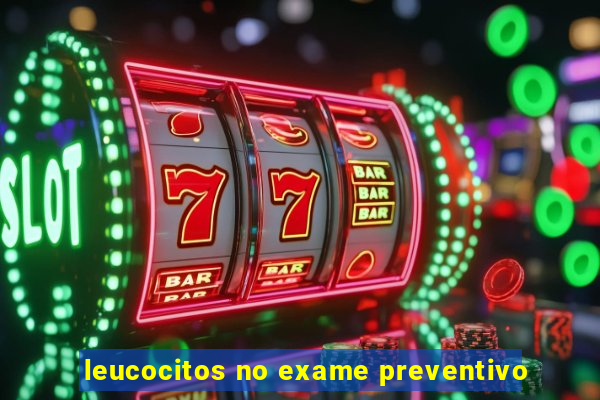 leucocitos no exame preventivo