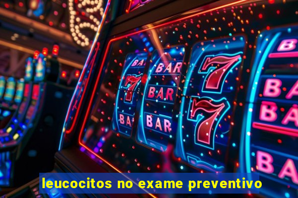 leucocitos no exame preventivo