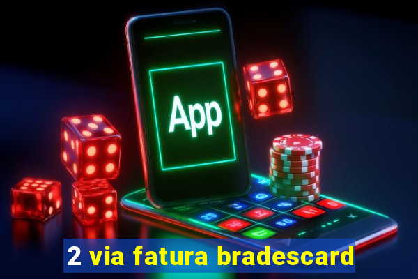 2 via fatura bradescard