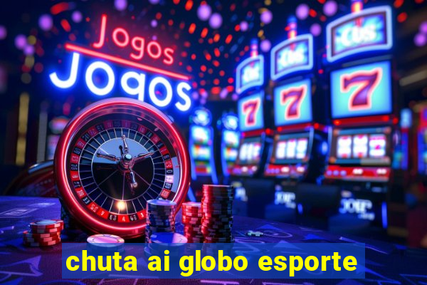 chuta ai globo esporte