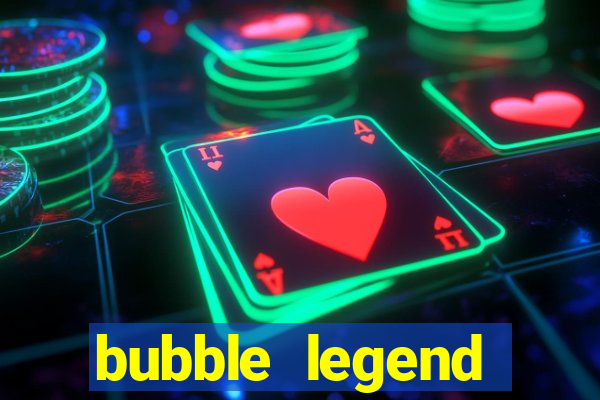 bubble legend ganhar dinheiro