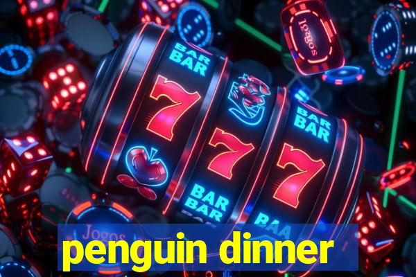 penguin dinner