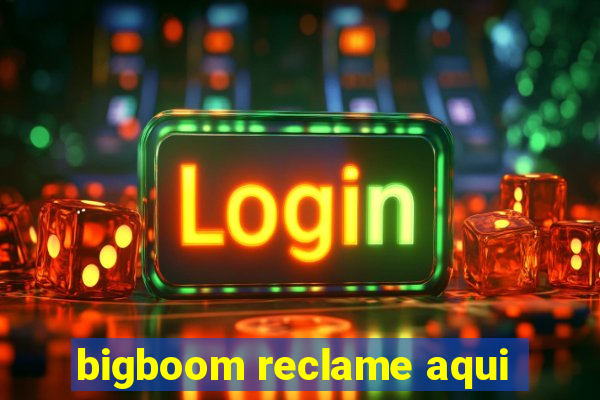 bigboom reclame aqui