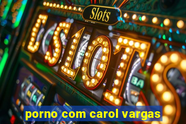 porno com carol vargas