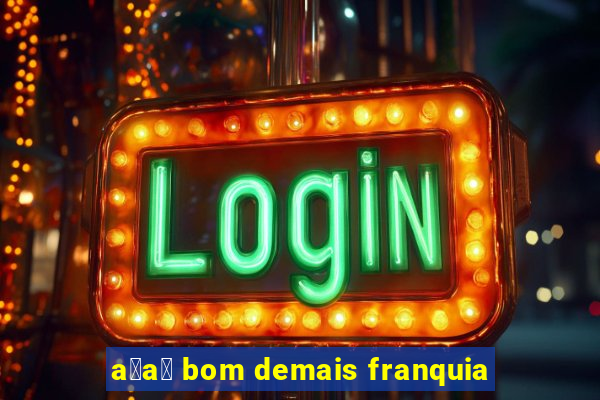 a莽a铆 bom demais franquia