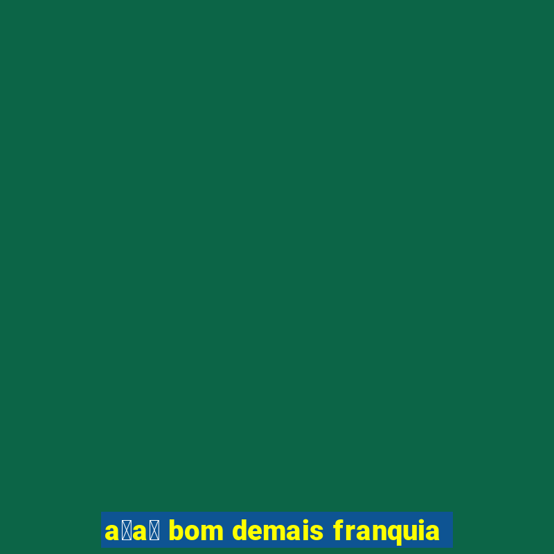 a莽a铆 bom demais franquia