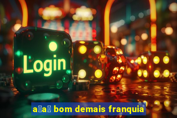 a莽a铆 bom demais franquia