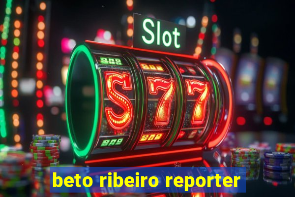 beto ribeiro reporter