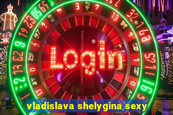 vladislava shelygina sexy