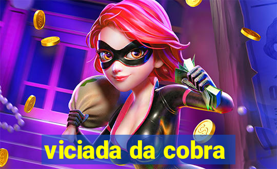 viciada da cobra