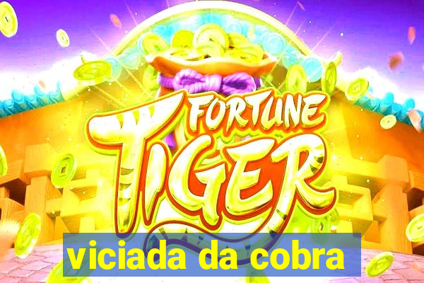 viciada da cobra