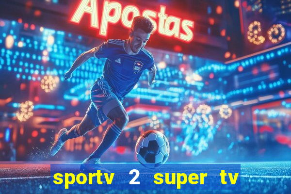 sportv 2 super tv ao vivo