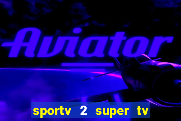 sportv 2 super tv ao vivo