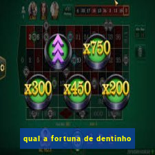 qual a fortuna de dentinho