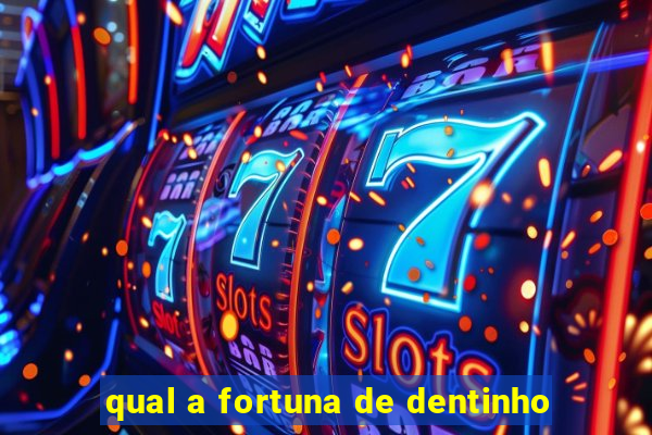 qual a fortuna de dentinho