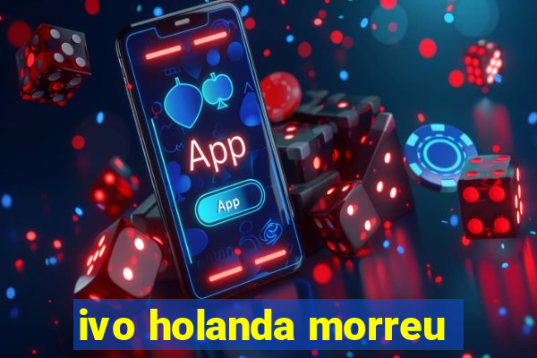 ivo holanda morreu