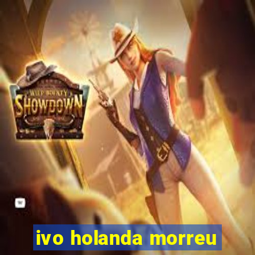 ivo holanda morreu