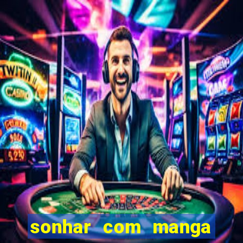 sonhar com manga no jogo do bicho