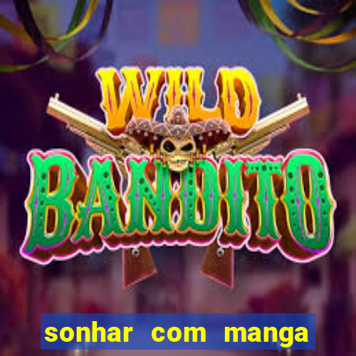 sonhar com manga no jogo do bicho