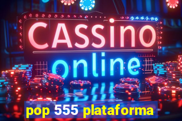 pop 555 plataforma