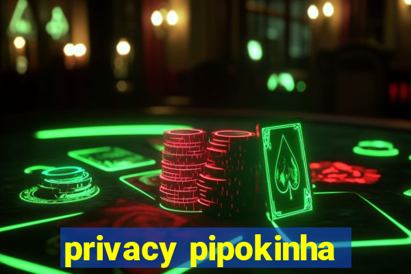 privacy pipokinha