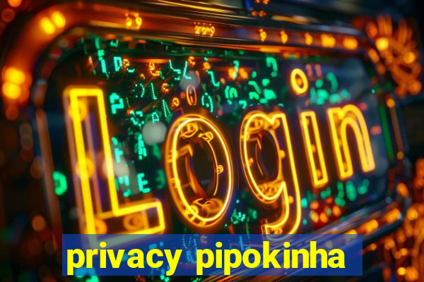 privacy pipokinha