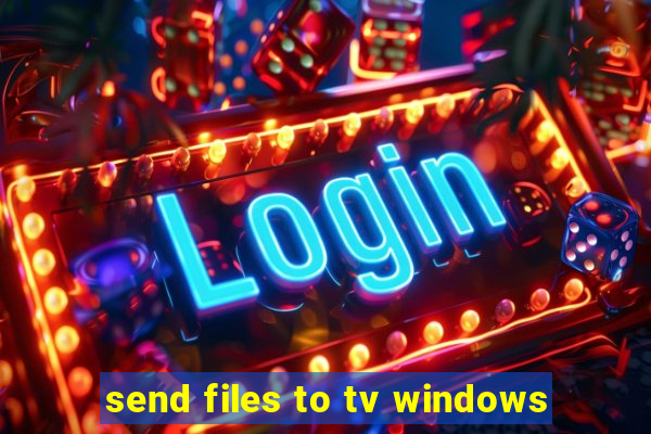 send files to tv windows