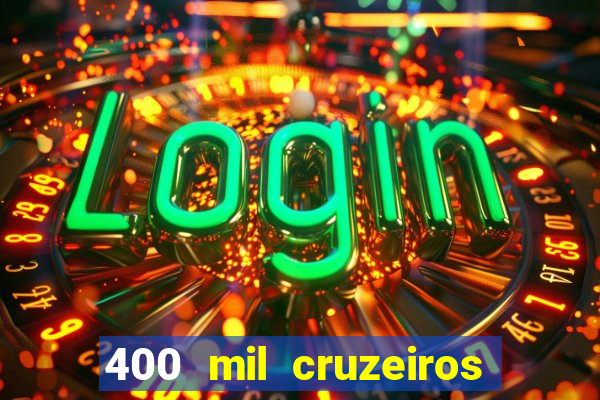 400 mil cruzeiros em reais