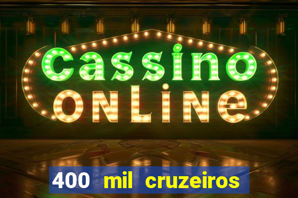 400 mil cruzeiros em reais