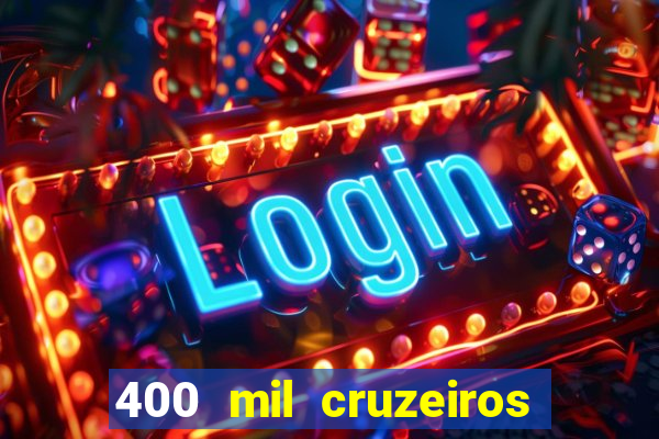 400 mil cruzeiros em reais