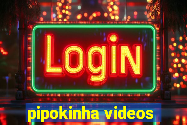 pipokinha videos