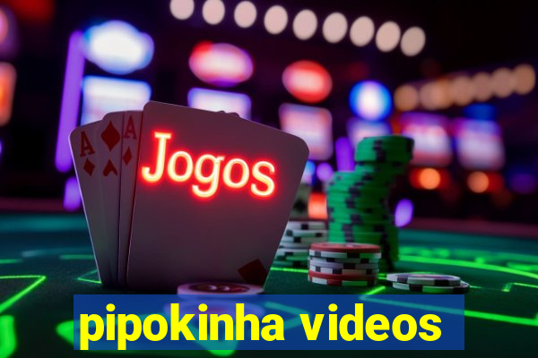 pipokinha videos