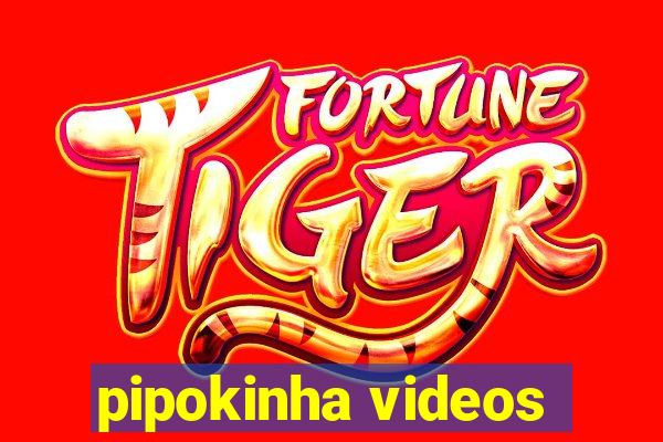 pipokinha videos