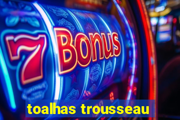 toalhas trousseau