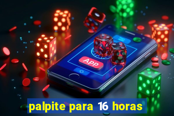 palpite para 16 horas