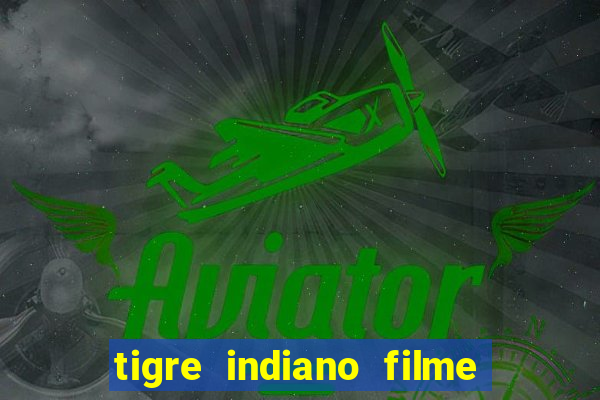 tigre indiano filme indiano tigre e drago